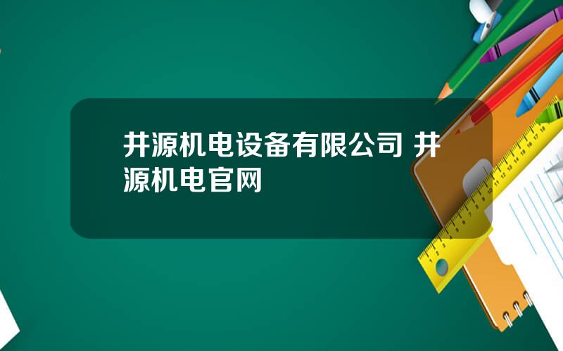 井源机电设备有限公司 井源机电官网